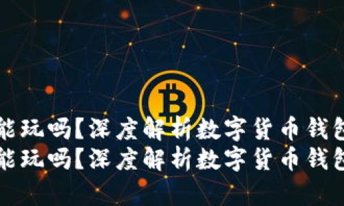 数字货币钱包能玩吗？深度解析数字货币钱包的功能与使用
数字货币钱包能玩吗？深度解析数字货币钱包的功能与使用
