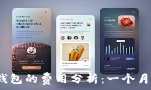 
区块链钱包的费用分析：一个月多少钱？