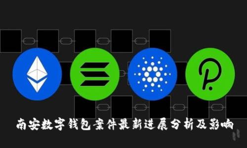 南安数字钱包案件最新进展分析及影响