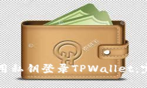 如何使用私钥登录TPWallet：完整指南