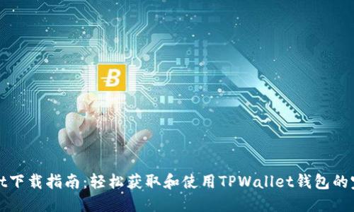 TPWallet下载指南：轻松获取和使用TPWallet钱包的完整步骤