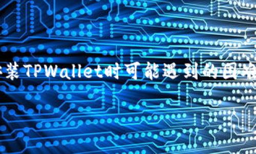 关于“tpwallet怎么下载不了”的问题，这涉及到一个用户在下载安装TPWallet时可能遇到的困难。下面我将为您提供一个完整的的和关键词，并逐步回答这个问题。

TPWallet下载失败的原因及解决方案