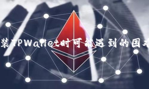 关于“tpwallet怎么下载不了”的问题，这涉及到一个用户在下载安装TPWallet时可能遇到的困难。下面我将为您提供一个完整的的和关键词，并逐步回答这个问题。

TPWallet下载失败的原因及解决方案