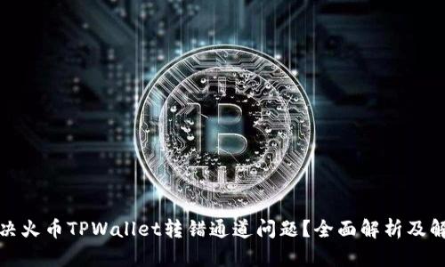 如何解决火币TPWallet转错通道问题？全面解析及解决方案