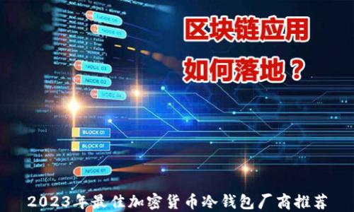 
2023年最佳加密货币冷钱包厂商推荐