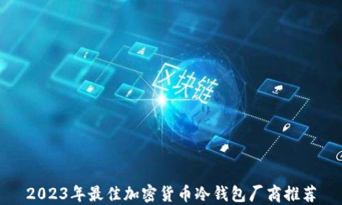 
2023年最佳加密货币冷钱包厂商推荐