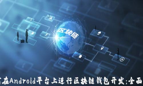 
如何在Android平台上进行区块链钱包开发：全面指南