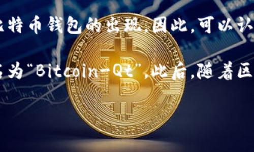 区块链钱包的概念与比特币的诞生密切相关。比特币于2009年被中本聪（Satoshi Nakamoto）发布，而随之而来的就是第一个比特币钱包的出现。因此，可以认为区块链钱包的诞生日期大致为2009年。

比特币钱包是存储和管理比特币的工具，它可以是软件、硬件，甚至是纸质形式。最早的比特币钱包软件是由中本聪自己开发的，名为“Bitcoin-Qt”。此后，随着区块链技术的发展，钱包的类型和功能也逐渐丰富，衍生出了多种多样的数字货币钱包，包括热钱包、冷钱包、移动钱包、桌面钱包等。

如果您需要更详细的信息，或者关于区块链钱包的具体功能、不同类型钱包的比较、钱包的安全性等相关内容，欢迎询问！