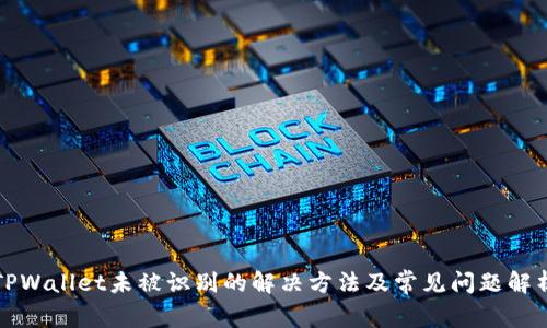 TPWallet未被识别的解决方法及常见问题解析