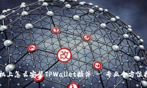 手机上怎么安装TPWallet插件 - 专业全方位指南