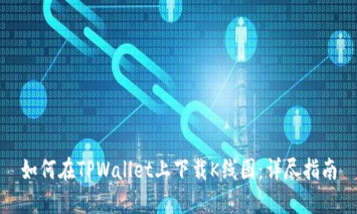 如何在TPWallet上下载K线图：详尽指南
