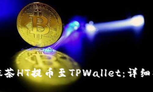 如何将抹茶HT提币至TPWallet：详细操作指南