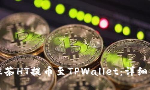 如何将抹茶HT提币至TPWallet：详细操作指南