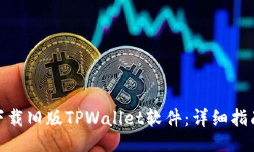 : 如何下载旧版TPWallet软件：详细指南与技巧