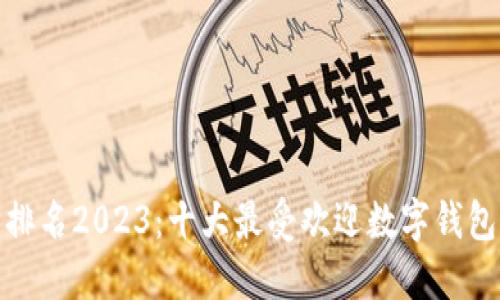: 数字钱包排名2023：十大最受欢迎数字钱包评测与对比
