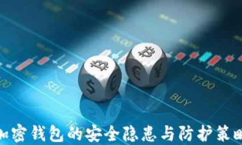 
加密钱包的安全隐患与防护策略