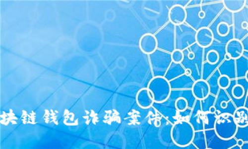 揭秘区块链钱包诈骗案件：如何识别与防范