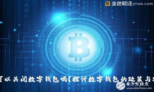 国家可以关闭数字钱包吗？探讨数字钱包的政策与安全性