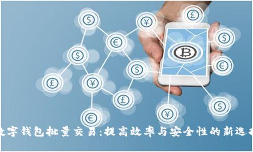 数字钱包批量交易：提高效率与安全性的新选择