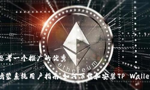 思考一个推广的优秀

鸿蒙系统用户指南：如何下载和安装TP Wallet