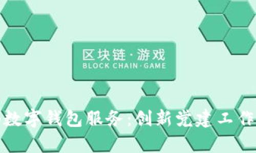 全面解析党支部数字钱包服务：创新党建工作模式的前沿工具
