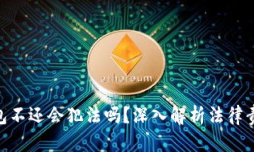 : 数字钱包不还会犯法吗？深入解析法律责任与风险