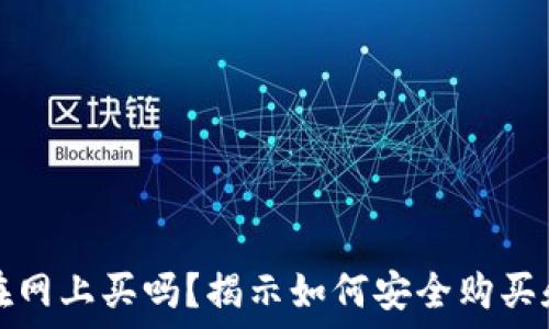   
区块链钱包能在网上买吗？揭示如何安全购买和选择最佳钱包