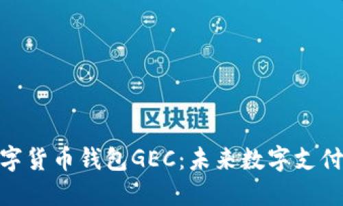 : 央行数字货币钱包GEC：未来数字支付的新选择