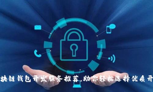 赣州区块链钱包开发服务推荐，助你轻松选择优质开发公司