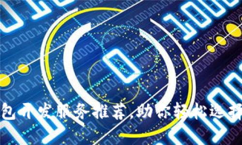 赣州区块链钱包开发服务推荐，助你轻松选择优质开发公司