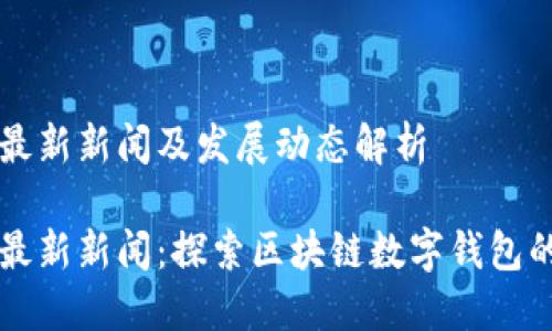 TPWallet最新新闻及发展动态解析

TPWallet最新新闻：探索区块链数字钱包的未来发展