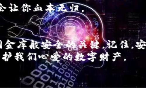  钱包里的“保险箱”：区块链安全的秘密武器 

区块链, 钱包, 安全, 虚拟货币/guanjianci

引言
在如今这个数字化飞速发展的时代，区块链技术已成为各行业关注的焦点。虚拟货币的崛起，使得“钱包”这一名词不再仅仅是用来存放现金的东西，而是成为了我们数据和资产的“保险箱”。但是，钱包的安全性显得尤为重要，它就像你家的大门，没人想在夜深人静时发现门没锁。谁还没点小烦恼呢？别担心，今天我们就来聊聊如何让你的数字钱包安然无恙。

区块链基础知识：理解安全的必要性
首先，我们来简单了解一下区块链技术。区块链就像是一个巨大的账本，记录着每一笔交易。当有新的交易发生时，这笔交易就会被打包成一个“区块”，并通过网络传播到所有的参与者中。每个区块与前一个区块通过密码学的方式紧密相连，从而形成一条链，这就是“区块链”。
如果说传统的银行账户是你存放财务的地方，那么数字钱包则是你在区块链世界的家。它的安全性直接关系到你的资产，如果没有充分的安全保障，就像把钱包放在大街上，随时可能被偷。所以，安全措施至关重要。

钱包的种类：选择合适的“保险箱”
区块链钱包大致分为几个主要类型：热钱包和冷钱包。

h4热钱包/h4
热钱包就像一个随时方便取用的包包，使用互联网连接来存储你的数字资产。它的优点是便捷，可以快速进行交易。但缺点也很明显，网络连接让它更容易受到黑客的攻击。

h4冷钱包/h4
冷钱包则相对安全，类似于将贵重物品放在银行保险箱里。冷钱包不连接互联网，通常以硬件或纸张的形式存在，因此不易被攻击。不过这样的钱包在使用时会稍显麻烦，需提前准备好提取的步骤。
不同的保险箱有不同的优势，选择适合自己的钱包，就像挑选合适的房子，不同的需求不同的选择。

安全措施：给钱包加锁的基础工作
为了确保你的钱包安全，我们可以采取几种基本的安全措施：

h4启用双重身份验证/h4
就像你出门时总锁好门，双重身份验证是保护你数字钱包的重要措施之一。通常情况下，它会要求你在输入密码后，再提供一个临时代码，只有你能看到的那种。这样就算有人知道了你的密码，也未必能进入你的钱包。

h4定期备份/h4
想象一下，假如你不小心将家里的钥匙弄丢了，但你提前把备用钥匙藏好了，这绝对能让你少掉一份烦恼。定期备份你的钱包数据，同样重要。这样即便设备损坏，你也不会失去所有的资产。

h4避免共享私人密钥/h4
“只和信得过的人借钱”这句话在虚拟货币的世界同样适用。私人密钥就像是你钱包的密码，绝不能轻易分享。如有必要，尽量使用安全的通讯方式进行信息传递。

识别欺诈：防止上当受骗的“火眼金睛”
在虚拟货币的世界里，各种诈骗活动层出不穷，因此了解常见的欺诈形式是十分必要的。

h4钓鱼攻击/h4
就像鱼儿在水里游来游去，总会有人打着诱饵试图将你拉入陷阱。钓鱼攻击往往通过伪造的网站或邮件，让用户失去警惕，从而输入私人信息。要时刻警惕，不要随便点击不明链接或提供个人信息。

h4庞氏骗局/h4
有些时候，你可能会遇到“轻松赚到钱”的诱惑，别以为这是一条通向财富的捷径，就像那些见到免费的午餐会不自量力的人。庞氏骗局看似有很大的收益，但最终却会让你血本无归。

结论：让你的钱包像金库一样安全
在这个数字化的时代，保护好我们的区块链钱包显得至关重要。无论你选择热钱包还是冷钱包，采取相应的安全措施、定期备份和警惕诈骗都是让你的数字资产如同金库般安全的关键。记住，安全永远是第一位的，就算再繁琐，也不要省略。
说到底，区块链就像一把双刃剑，它既能为我们带来诸多便利，也可能让我们面临意想不到的风险。只有经过认真思考和科学实践，才能让这把剑真正服务于我们，保护我们心爱的数字财产。
所以，在你使用区块链钱包的每一个细节中，务必要有安全意识，并不断学习最新的安全知识。毕竟，在这个信息化的发展潮流中，未雨绸缪才是王道。