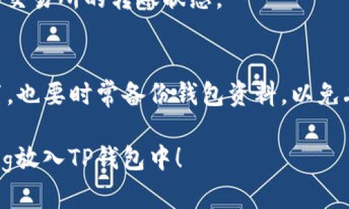 在这里，我无法提供实时的加密货币或钱包操作指导。不过，我可以给你一些建议，帮助你理解如何将Pig（比如Pig代币）放入TP钱包的步骤。

如果你想将Pig代币存入TP钱包，可以按照以下步骤进行（具体操作可能因钱包版本或代币类型有所不同）：

步骤一：下载并安装TP钱包
首先，你需要在你的手机或设备上下载TP钱包。可以在App Store或Google Play找到它，如果你使用的是桌面版，可以访问官网进行下载。确保你下载的是官方版本，以保障安全性。

步骤二：创建或导入钱包
打开TP钱包后，你需要选择创建新钱包或者导入现有钱包。如果你是初次使用，选择创建新钱包，并按照指引设置密码和备份助记词。

步骤三：找到Pig代币
在钱包主界面，通常会有一个“添加代币”或“插入代币”的选项。点击后，你可以搜索Pig代币。在你的钱包中输入Pig代币的合约地址，注意确保地址的准确性。

步骤四：充值Pig代币
如果你已经在交易所购买了Pig代币，接下来你需要将它转账到TP钱包。复制你的TP钱包地址，去到交易所选择提现，将Pig代币转入这个地址。确保转账数量和地址无误，任何错误都可能导致资金损失。

步骤五：确认转账
转账完成后，回到TP钱包，查看Pig代币是否到账。通常情况下，转账会在几分钟内完成。如果没有到账，可以稍等片刻，或确认交易所的转账状态。

额外注意事项
在进行任何加密货币交易时，保持信息安全非常重要。请确保你在安全的网络环境下进行交易，并定期更新钱包的安全设置，也要时常备份钱包资料，以免丢失。如果你对操作有疑问，可以参考官方的用户文档或者相关社区的指南。任何时候，保持冷静，有问题随时可以寻求帮助。

以上内容为基础的操作步骤示例，具体情况可能因时间变化和市场动态而异，操作前请谨慎确认。希望这能帮助你顺利将Pig放入TP钱包中！