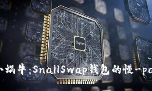 “区块链中的小蜗牛：SnailSwap钱包的慢-paced财富之旅”