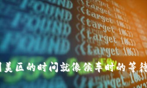 从TPWallet转账到美区的时间就像候车时的等待，耐心总会有回报！