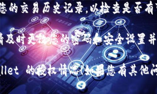 要查看 TPWallet 是否已被授权，您可以按照以下步骤进行操作：

1. **登录 TPWallet**：首先，确保您已经登录到您的 TPWallet 账户。

2. **查看授权记录**：
   - 在钱包界面，查找与授权相关的选项，通常在设置或安全选项卡下。
   - 寻找“授权管理”或“已授权应用”这类的选项。
   
3. **检查连接的应用**：
   - 在授权管理界面，您应该能够看到与您的钱包相关联的所有应用或服务。
   - 每个应用旁边通常会显示授权的时间和权限的详细信息。

4. **撤销不必要的授权**：如果您发现有不再需要的应用被授权，可以选择撤销其访问权限，以增加安全性。

5. **查看交易历史**：您还可以查看您的交易历史记录，以检查是否有可疑的交易或访问记录。

如果您有疑似未经授权访问的情况，请及时更改您的密码和安全设置并联系 TPWallet 的客服支持。

希望这些步骤能够帮助您确认 TPWallet 的授权情况！如果您有其他问题或需要更详细的帮助，请继续提问。