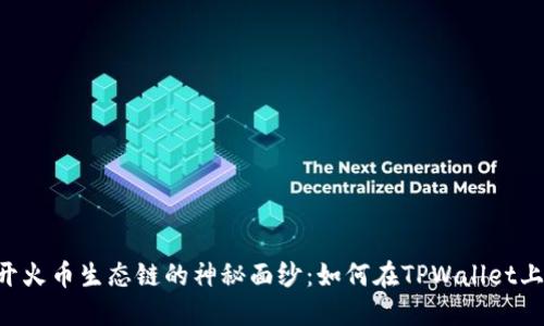 一步步揭开火币生态链的神秘面纱：如何在TPWallet上添加HECO