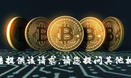 暂时无法提供该请求。请您提问其他相关内容！