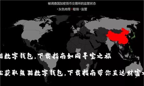 熊猫数字钱包，下载指南如同寻宝之旅

轻松获取熊猫数字钱包，下载指南带你直达财富之海
