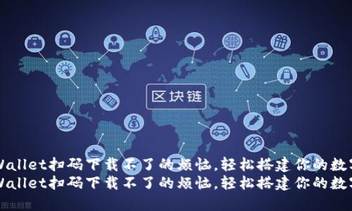 如何解决TPWallet扫码下载不了的烦恼，轻松搭建你的数字资产“桥梁”
如何解决TPWallet扫码下载不了的烦恼，轻松搭建你的数字资产“桥梁”