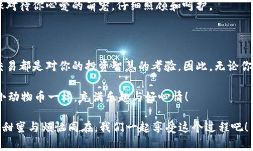 在TPWallet上购买小动物币（如小狗币、小猫币等）其实并不复杂，但如果你是第一次接触加密货币钱包和交易所，可能会感到有些迷茫。别担心，今天我们就像带你逛市场一样，一步一步走，确保每个人都能跟上，并且能够轻松愉快地完成购买。准备好了吗？

âtre如何在TPWallet上购买小动物币/

TPWallet, 小动物币, 加密货币, 数字资产/guanjianci

第1步：下载并安装TPWallet

首先，想象一下你去买菜，难道不应该先找到一个合适的市场吗？TPWallet就是你的加密市场。在应用商店（Apple Store或Google Play）搜索“TPWallet”并下载，安装后打开这个钱包，就像打开了通往数字资产世界的大门。

第2步：注册和设置钱包

一旦打开TPWallet，你会看到一个友好的界面。这是你开始创建钱包的地方，就像填一个问卷，告诉钱包你是谁。你需要选择创建新钱包还是导入已有的钱包。假如你是新手，点“创建新钱包”，然后跟随提示设置密码和备份助记词。切记！备份助记词就如同你的钱包钥匙，失去它你就再也无法进入钱包了。

第3步：充值你的TPWallet

接下来，我们需要给钱包里添加一些资金。这部分就像是去菜市场前拿点钱一样。如果你没有加密货币，你可以购买一些主流币（如USDT、ETH等），然后存入TPWallet。可以通过交易所（如币安、OKEx等）购买，然后提币到TPWallet的钱包地址。将地址复制好，就像写下你要去的餐馆地址，确保没有错误！

第4步：寻找小动物币

充值完成后，打开TPWallet，点击“发现”或者“市场”选项，这里就如同市场蔬菜摊位，让你挑选各种加密货币。你可以在搜索框中输入“小动物币”的名称，比如“Shiba Inu”或“Dogecoin”，一旦找到了，就好比发现了一个优惠的蔬果摊位，那种感觉绝对让人愉悦！

第5步：开始购买小动物币

一旦找到了你想购买的小动物币，点击进入详细页面。这里就像挑选你最爱的一般，你可以查看当前价格、市场趋势和交易量等信息。确定好后！选择购买数量，输入希望购买的金额，点击“购买”。在这一步，请确保你有足够的余额哦，确保钱包里不会轻易“空仓”，谁还没点小烦恼呢？

第6步：确认交易

下单后，会出现一个确认页面，再次核对信息，确保你选择的币种及数量无误，就像清点购物车里的商品。确认无误后，点击“确认交易”，等待成交。只要你保持耐心，就能如愿以偿地拥有可爱的小动物币了！

第7步：管理和使用小动物币

当交易成功以后，恭喜你！你的钱包里多了小动物币。现在你可以选择持有，看着它的“成长”，或者可以进行转账、质押等操作，就像对待你心爱的萌宠，仔细照顾和呵护。

总结：数字资产的喧嚣与宁静

通过以上步骤，你已经成功在TPWallet上购买了小动物币，完全像个加密货币“小达人”了！每一步都充满趣味和挑战，而每一次交易都是对你的投资智慧的考验。因此，无论你是经验丰富的老手还是新手，记得在这个数字市场中保持冷静，享受过程。

当然，切忌追逐“热潮”，保持独立思考，不要被市场的波动搞昏头，更不要像那些疯狂的“菜农”一样跟风。希望你的投资之路如同小动物币一样，充满乐趣与好心情！

这篇指南希望能够和大家共同分享在数字资产海洋中遨游的乐趣，祝你在TPWallet上购物愉快，记得保持幽默感，生活中总会有甜蜜与烦恼同在，我们一起享受这个过程吧！