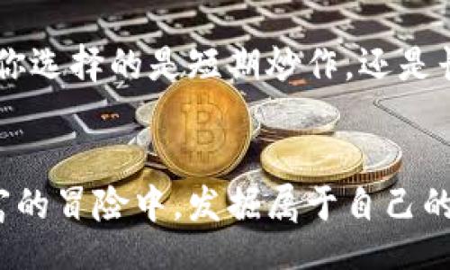 boro
思维的金库：加密货币与钱包产品的奇幻旅程
/boro

加密货币, 钱包产品, 比特币, 区块链
/guanjianci

引言：进入加密货币的奇妙世界
想象一下，你走进一座神秘的古堡，里面满是未知的宝藏和能够改变你命运的神奇物品，那就是加密货币的世界。而在这座古堡里，钱包产品则是你最值得信赖的向导，无论是第一次探索的新手还是经验丰富的探险家，这些钱包产品都能够帮助你安全、高效地存储和管理你的“宝藏”。

加密货币：现代黄金
加密货币，如同铂金与黄金的结合，犹如数字时代的古董。它们通过复杂的算法和区块链技术来获得价值，类似于我们以前通过稀有金属的稀缺性来衡量财富。比特币就是这个数字宝藏中的明星，仿佛是那种传说中的龙卷风，能够带给人们意想不到的惊喜和挑战。

钱包产品：保卫你的财富
既然宝藏存在，那么保护这些宝藏的工具当然也必不可少。钱包产品就像是古堡中的守门人，确保所有的财富都安全无虞。钱包大致分为两类：热钱包和冷钱包。热钱包就像是随身携带的知识图谱，便捷而高效；而冷钱包则如同深藏不露的香料罐，安全、可靠却不容易拿到。

热钱包与冷钱包：便捷与安全的平衡
热钱包，顾名思义，是连接互联网的，这不仅让你可以迅速交易和获取信息，也让你的资金面临一些风险。想想看，如同在繁忙的市场中你大步流星，随时准备与他人交流，接触各种可能的机会，但同时也可能遭遇小偷（即网络攻击）。
而冷钱包，就像是你家中那把老旧的保险箱，虽然需要花费一些时间去打开，但安全性却更高。纸钱包、硬件钱包和离线钱包都属于冷钱包的范畴，像是藏在一个隐秘角落的宝藏，让人倍感安心。

如何选择钱包产品
选择合适的钱包产品，犹如选择合适的鞋子。Ryan想要去一场正式的宴会，自然需要选择一双华丽的皮鞋，而如果是穿越丛林探险，运动鞋则是更好的选择。
在选择钱包的时候，你需要考虑几个关键要素：安全性、使用便利性、费用结构以及支持的币种。如果在这个“古堡”中你只是想做短期投资，热钱包可能更适合（就像一双时尚的运动鞋）；但如果是长期锁仓，那么冷钱包将是最明智的选择（就像那双永不过时的经典皮鞋）。

护卫你的私钥
无论你选择哪种钱包，记住一条铁律：私钥就是你的“金库钥匙”。失去它，就等于失去了去往财富之门的通行证。因此，妥善保存和管理私钥，无疑是这场财富冒险中最为重要的一环。谁还没点小烦恼呢？这时候千万不能因为一时疏忽而放手一搏。

加密货币投资的心理战
投资加密货币，就像和一位老谋深算的棋手对弈，每一步都可能影响最终的胜负。可是，我又该如何处理那些时而飙升、时而暴跌的价格波动呢？在这个波动如海浪的市场中，心态的稳健就显得尤为重要。成功的投资者，往往不是那些技巧最精湛的人，而是那些心理素质最过硬的人，就像高空走钢丝的杂技演员，必须在风吹雨打中保持平衡。

加密货币的未来：光明或阴霾？
当谈到加密货币的未来时，许多人常常像处在八卦茶社，众说纷纭。有人认为它会成为未来货币的主流，就像汽车替代马车；而有人则认为它不过是昙花一现，终将被遗忘在历史的长河中。无论如何，对我们每个人来说，了解加密货币的现实与未来，都是这个财富故事中的重要一笔。

小结：智慧与冒险同在
加密货币和钱包产品的世界如同一个奇幻的游乐园，充满了无法预知的惊喜和挑战。这段旅程充满了冒险和机遇，每一步都需要智慧与勇气相伴。在这条探索之路上，有时我们会感受到金钱的重压，也会欣喜于财富的增长。最重要的是，永远保持对新事物的好奇心，善用你掌握的每一次机会。毕竟，真正的财富，来自于对知识与机遇的敏锐洞察与把握。

只要你愿意踏出那一步，开始这段奇幻旅程，未来的你一定会感谢现在努力不懈的自己。在这片神秘的加密货币世界中，钱包产品将永远是你最可靠的同伴，无论你选择的是短期炒作，还是长期投资。

结束语：财富冒险的继续
在这文字的长河中，我们一同畅游，加密货币的魅力与钱包产品的智慧交织在一起。无论未来的路途如何，希望每一个认真思考和勇敢行动的人都能够在这场财富的冒险中，发掘属于自己的光辉宝藏。