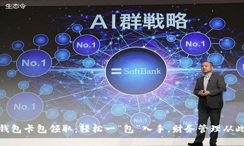数字钱包卡包领取：轻松一“包”入手，财务管理从此无忧