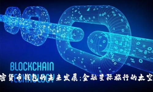加密货币钱包的未来发展：金融星际旅行的太空舱