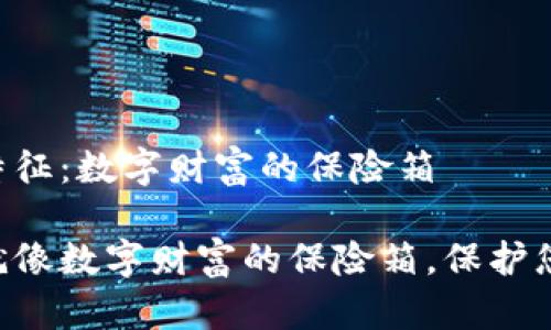 区块链钱包特征：数字财富的保险箱

区块链钱包就像数字财富的保险箱，保护您的虚拟资产！