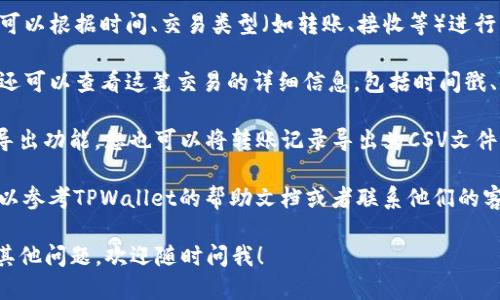 要查看TPWallet的转账记录，您可以按照以下步骤进行操作：

1. **登录TPWallet**: 首先，您需要使用您的账户信息登录到TPWallet。

2. **查看交易历史**: 登录成功后，通常在您的主界面或账户页面会有一个“交易记录”或“转账历史”的选项。点击这个选项。

3. **筛选记录**: 在交易记录页面，您可以根据时间、交易类型（如转账、接收等）进行筛选，以方便您查看特定的转账记录。

4. **详细信息**: 点击某一笔交易，您还可以查看这笔交易的详细信息，包括时间戳、交易金额、交易对方地址等。

5. **导出记录**: 如果TPWallet提供导出功能，您也可以将转账记录导出为CSV文件或Excel文档，以便于后续查看或存档。

如果您在使用TPWallet时遇到问题，可以参考TPWallet的帮助文档或者联系他们的客服团队获取进一步的支持。

希望以上信息对您有所帮助！如果您有其他问题，欢迎随时问我！