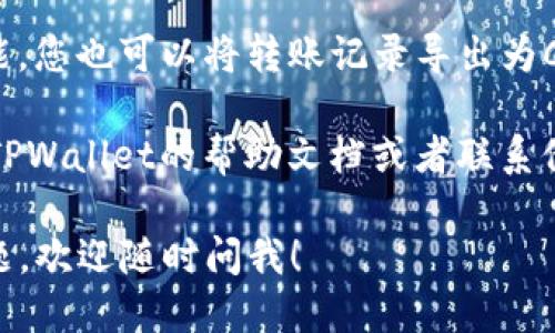 要查看TPWallet的转账记录，您可以按照以下步骤进行操作：

1. **登录TPWallet**: 首先，您需要使用您的账户信息登录到TPWallet。

2. **查看交易历史**: 登录成功后，通常在您的主界面或账户页面会有一个“交易记录”或“转账历史”的选项。点击这个选项。

3. **筛选记录**: 在交易记录页面，您可以根据时间、交易类型（如转账、接收等）进行筛选，以方便您查看特定的转账记录。

4. **详细信息**: 点击某一笔交易，您还可以查看这笔交易的详细信息，包括时间戳、交易金额、交易对方地址等。

5. **导出记录**: 如果TPWallet提供导出功能，您也可以将转账记录导出为CSV文件或Excel文档，以便于后续查看或存档。

如果您在使用TPWallet时遇到问题，可以参考TPWallet的帮助文档或者联系他们的客服团队获取进一步的支持。

希望以上信息对您有所帮助！如果您有其他问题，欢迎随时问我！