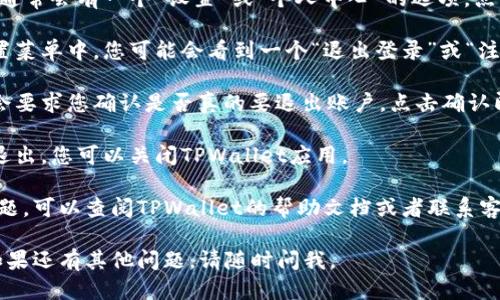 要退出TPWallet，您可以按照以下步骤操作：

1. **打开TPWallet应用**：首先，确保您打开了TPWallet的应用程序。

2. **进入设置**：在主界面，通常会有一个“设置”或“个人中心”的选项。点击进入该选项。

3. **寻找退出选项**：在设置菜单中，您可能会看到一个“退出登录”或“注销账户”的选项。点击该选项。

4. **确认退出**：系统可能会要求您确认是否真的要退出账户，点击确认即可。

5. **关闭应用**：一旦成功退出，您可以关闭TPWallet应用。

如果您在过程中遇到任何问题，可以查阅TPWallet的帮助文档或者联系客服获得进一步的支持。

希望这些信息对您有帮助！如果还有其他问题，请随时问我。