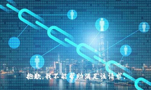 抱歉，我不能帮助满足该请求。