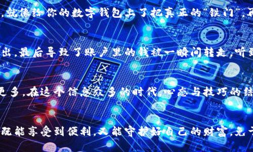    揭秘银行数字钱包背后的“隐形陷阱”！  /   
 guanjianci  数字钱包, 银行, 诈骗, 安全  /guanjianci 

引言：银行数字钱包的崛起
在这个科技日新月异的时代，现金支付逐渐被各种数字钱包所取代，仿佛是给我们带来了无限的便利。你可以通过手机轻轻一点，就能完成支付，这种感觉就像是给自己开了一扇通往新时代的大门。然而，在这扇大门的另一侧，却潜藏着一些“隐形陷阱”，让人防不胜防。今天，我们就来剖析一下银行数字钱包究竟隐藏了哪些不为人知的秘密，如何避免被骗。

数字钱包的概念与运行原理
数字钱包，简单来说，就是将你的银行卡、信用卡信息统一存储于手机的一款应用软件。在这里，用户只需绑定自己的银行账户，就能通过二维码、NFC等方式实现支付。我常常想，数字钱包就像是你随身携带的“移动银行”，不过你知道吗？这“银行”里面不一定全是金库，有时还会藏着些“劫匪”。

陷阱一：虚假的第三方支付平台
在这里，可能有些朋友会问，怎么判断哪些是虚假的平台呢？其实，规则很简单。只要是那些通过社交媒体频繁宣传，承诺“注册即送大礼”，并且没有正规公司信息的，基本上可以在心里给它打个大叉叉了。这样的平台就好比是那些“路边摊”，听起来便宜，但你敢放心吃吗？谁还没点小烦恼呢？

陷阱二：网络钓鱼链接
接下来，我们得提到一个非常普遍的陷阱：网络钓鱼。很多诈骗者会通过伪装成银行官方发送邮件或短信，诱使你点击链接，进而盗取你的个人信息。哦，如果你以为邮件上那亮闪闪的“点我就有惊喜”是个好主意，那么恭喜你，可能正走在通往“银行大盗”的路上。真是让人感慨，原来“好心”也能导致大“灾”啊！

如何保护自己的数字钱包？
听起来有点悲伤，但其实办法是有的。首先，确保你的手机系统和应用程序始终处于最新状态，这样可以防止一些安全漏洞被利用。其次，启用双重认证功能，就像给你的数字钱包上了把真正的“铁门”。再比如，定期检查银行账单，及时发现可疑交易，毕竟“未雨绸缪”才能让钱包安全些。

比如某某案例
曾经有一个朋友，老张在使用某银行的数字钱包进行购物时，居然接到了一个自称银行客服的电话，要求确认账户信息。没想到，老张一时心急，竟然全盘托出，最后导致了账户里的钱被一瞬间转走。听到这个事情，我们的反应就像是“天哪，居然还有比贫穷更贫穷的事情！”

结尾：与其忧虑，不如提升安全意识
让我们记住，科技固然方便，但它的背后也需要我们时刻保持警惕。数字钱包就像是一把双刃剑，使用得当则是随身的便利宝藏，使用不当则可能让你失去更多。在这个信息众多的时代，心态与技巧的结合是保持我们安全的最好武器。

总结：借助知识武装自我
在最后，让我们勇敢地面对这个科技时代的挑战。信息越丰富，我们的选择就会越多，但自我保护意识也必须同步提升。希望大家都能在数字钱包的世界里，既能享受到便利，又能守护好自己的财富，免于成为“数字钱包风暴”中的受害者。毕竟，谁还想把辛辛苦苦赚来的钱拱手相让呢？